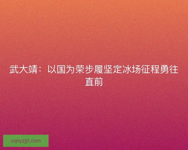 武大靖：以国为荣步履坚定冰场征程勇往直前