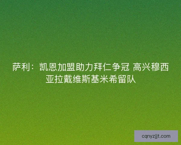 萨利：凯恩加盟助力拜仁争冠 高兴穆西亚拉戴维斯基米希留队