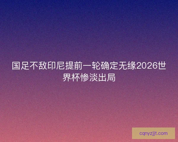 国足不敌印尼提前一轮确定无缘2026世界杯惨淡出局